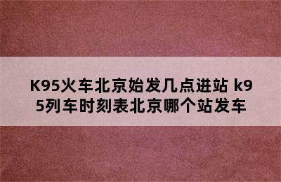 K95火车北京始发几点进站 k95列车时刻表北京哪个站发车